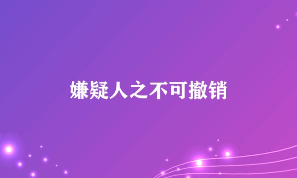 嫌疑人之不可撤销