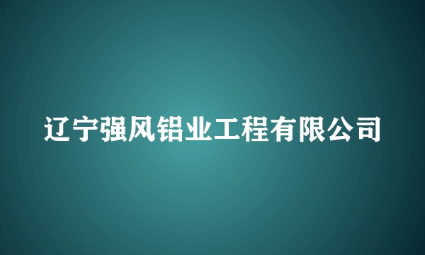 辽宁强风铝业工程有限公司