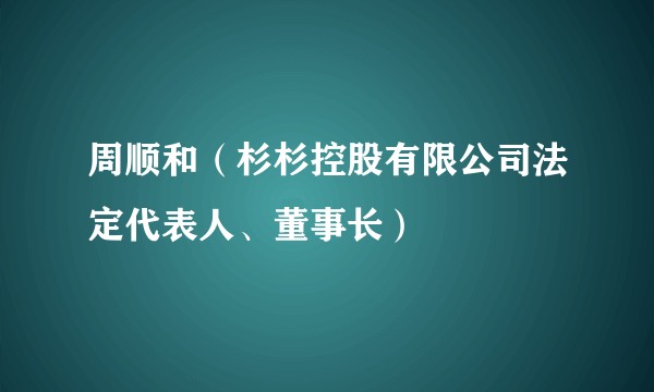 周顺和（杉杉控股有限公司法定代表人、董事长）