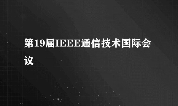 第19届IEEE通信技术国际会议