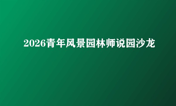 2026青年风景园林师说园沙龙