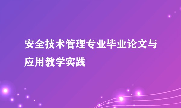 安全技术管理专业毕业论文与应用教学实践