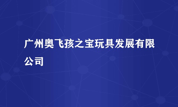 广州奥飞孩之宝玩具发展有限公司