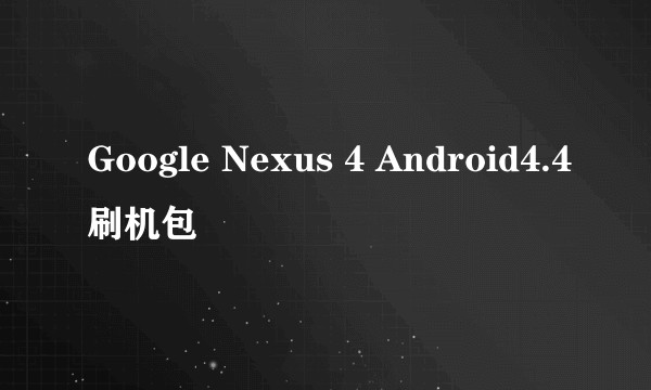 Google Nexus 4 Android4.4刷机包