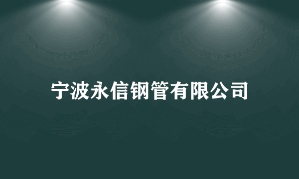 宁波永信钢管有限公司