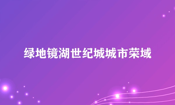 绿地镜湖世纪城城市荣域