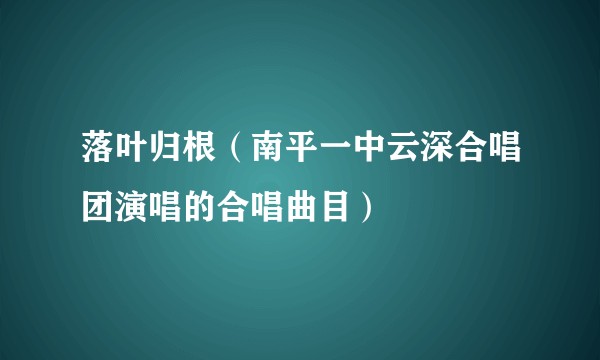 落叶归根（南平一中云深合唱团演唱的合唱曲目）