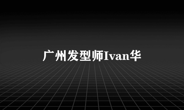 广州发型师Ivan华