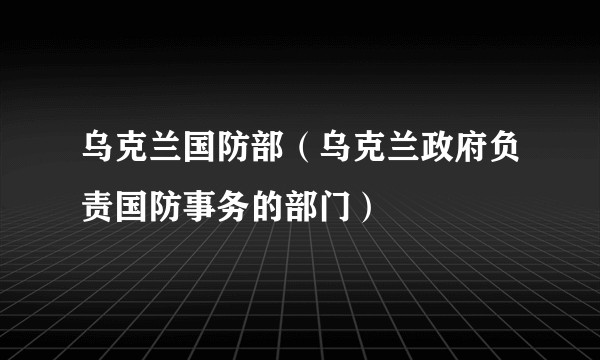 乌克兰国防部(乌克兰政府负责国防事务的部门)