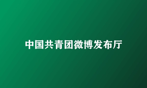 中国共青团微博发布厅