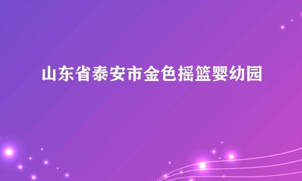 山东省泰安市金色摇篮婴幼园