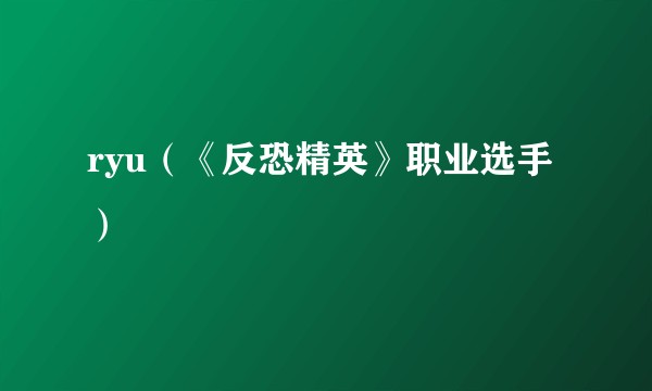 ryu（《反恐精英》职业选手）