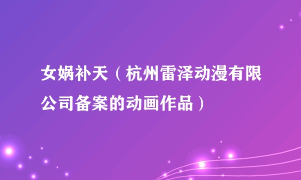 女娲补天(杭州雷泽动漫有限公司备案的动画作品)