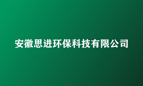 安徽思进环保科技有限公司