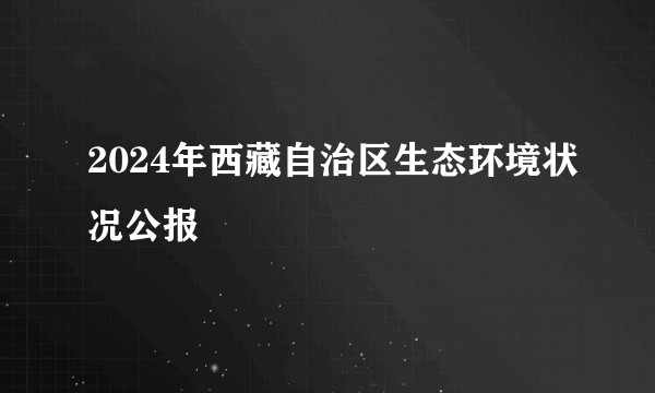 2024年西藏自治区生态环境状况公报