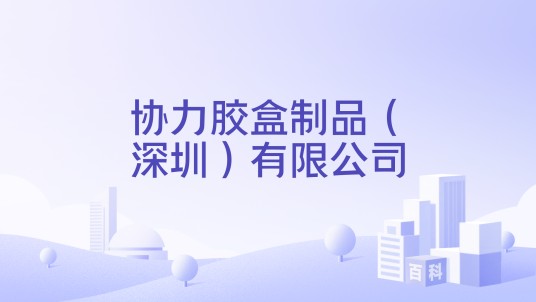 协力胶盒制品（深圳）有限公司