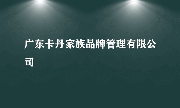 广东卡丹家族品牌管理有限公司
