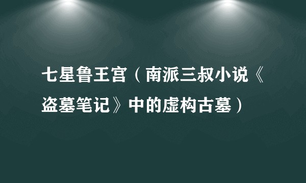 七星鲁王宫（南派三叔小说《盗墓笔记》中的虚构古墓）