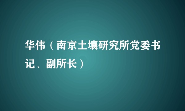 华伟（南京土壤研究所党委书记、副所长）