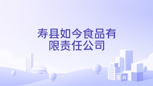 寿县如今食品有限责任公司