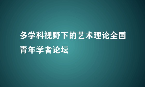 多学科视野下的艺术理论全国青年学者论坛
