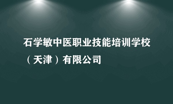 石学敏中医职业技能培训学校（天津）有限公司