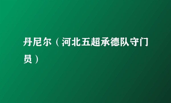 丹尼尔（河北五超承德队守门员）