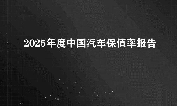 2025年度中国汽车保值率报告
