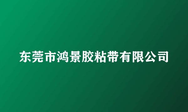 东莞市鸿景胶粘带有限公司
