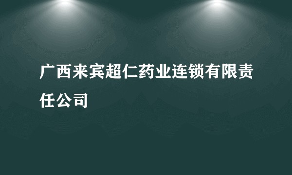广西来宾超仁药业连锁有限责任公司