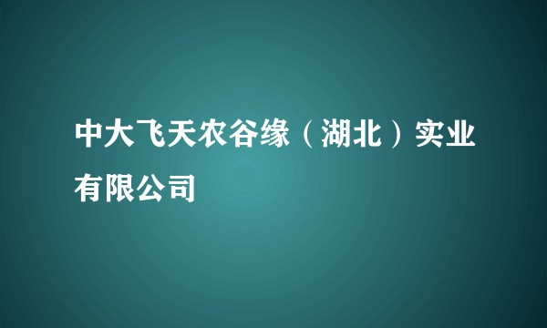 中大飞天农谷缘（湖北）实业有限公司