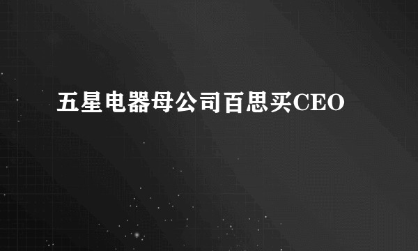 五星电器母公司百思买CEO