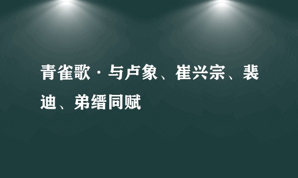 青雀歌·与卢象、崔兴宗、裴迪、弟缙同赋