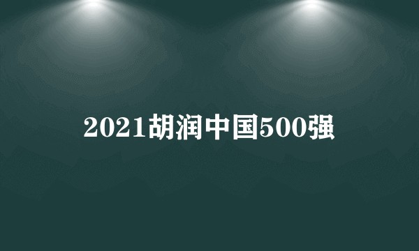 2021胡润中国500强