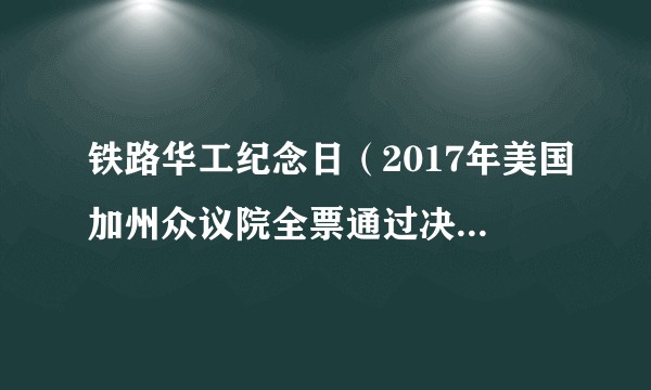 铁路华工纪念日（2017年美国加州众议院全票通过决议案设立的节日）