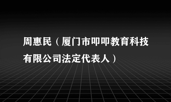 周惠民（厦门市叩叩教育科技有限公司法定代表人）