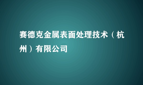 赛德克金属表面处理技术（杭州）有限公司