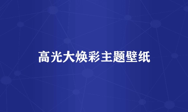 高光大焕彩主题壁纸