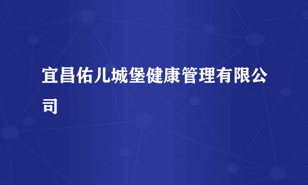 宜昌佑儿城堡健康管理有限公司