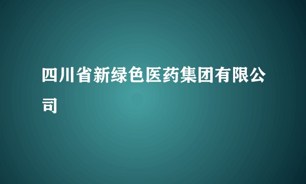 四川省新绿色医药集团有限公司