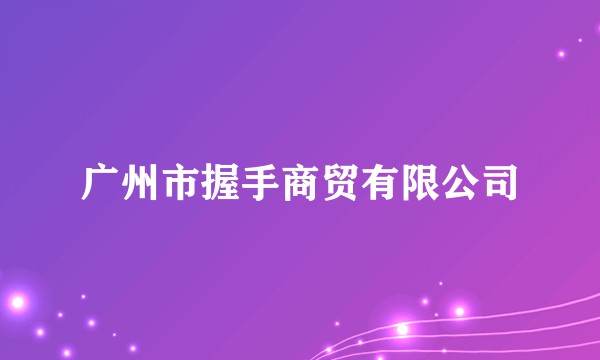 广州市握手商贸有限公司
