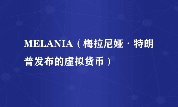 MELANIA(梅拉尼娅·特朗普发布的虚拟货币)
