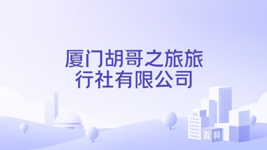 厦门胡哥之旅旅行社有限公司