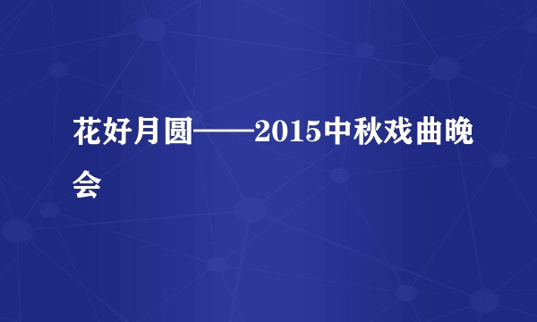 花好月圆——2015中秋戏曲晚会