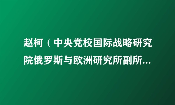 赵柯（中央党校国际战略研究院俄罗斯与欧洲研究所副所长、副教授）