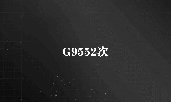 G9552次