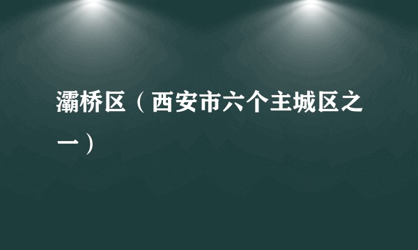 灞桥区（西安市六个主城区之一）