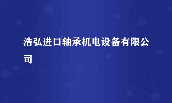 浩弘进口轴承机电设备有限公司