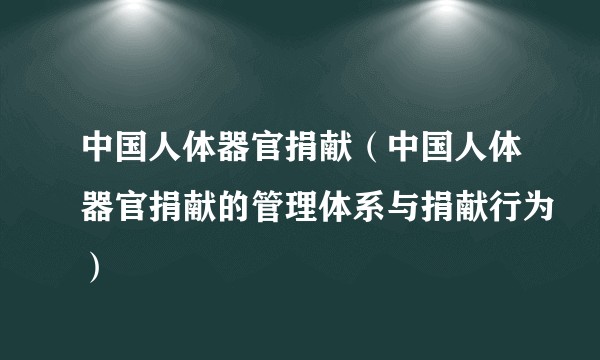 中国人体器官捐献（中国人体器官捐献的管理体系与捐献行为）