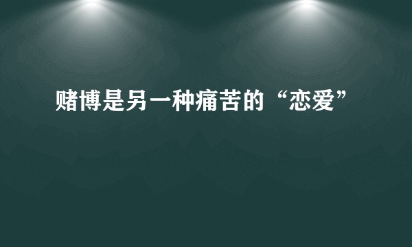 赌博是另一种痛苦的“恋爱”